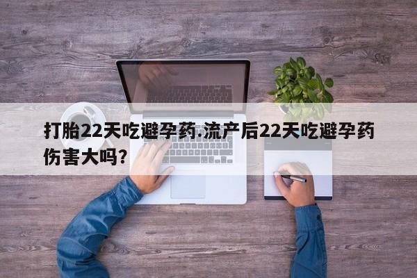 堕胎药购买微信打胎22天吃避孕药.流产后22天吃避孕药伤害大吗？