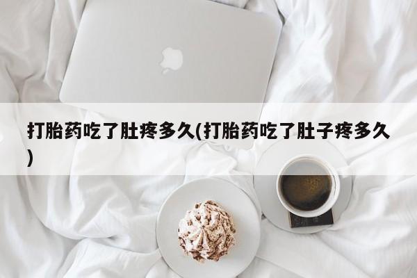 堕胎药购买微信打胎药吃了肚疼多久(打胎药吃了肚子疼多久)