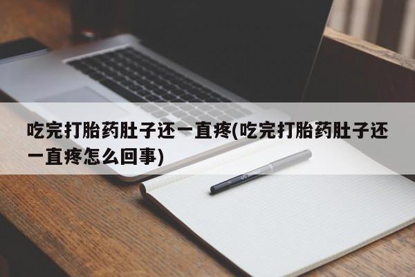 堕胎药购买微信吃完打胎药肚子还一直疼(吃完打胎药肚子还一直疼怎么回事)