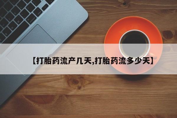 堕胎药购买微信【打胎药流产几天,打胎药流多少天】