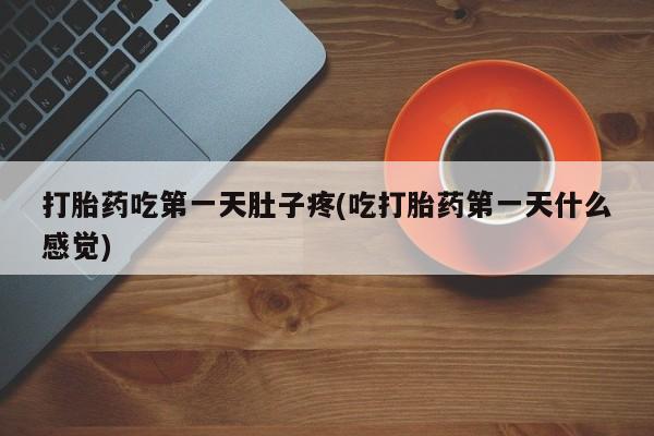 堕胎药购买微信打胎药吃第一天肚子疼(吃打胎药第一天什么感觉)