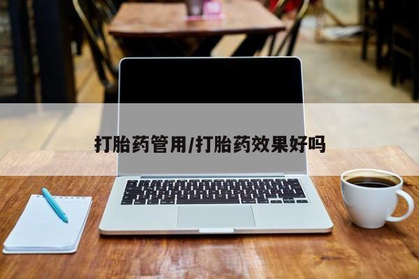 堕胎药购买微信打胎药管用/打胎药效果好吗