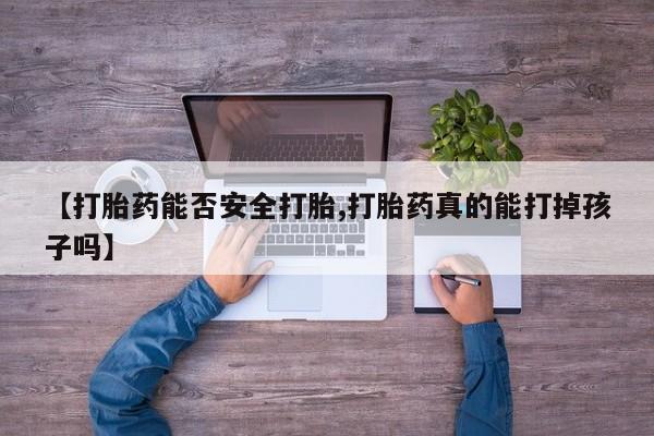 堕胎药购买微信【打胎药能否安全打胎,打胎药真的能打掉孩子吗】