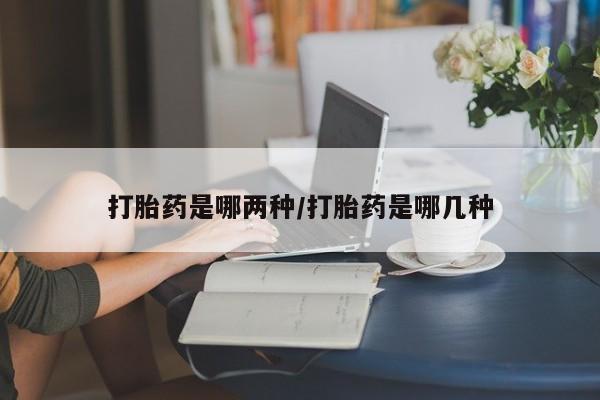 堕胎药购买微信打胎药是哪两种/打胎药是哪几种