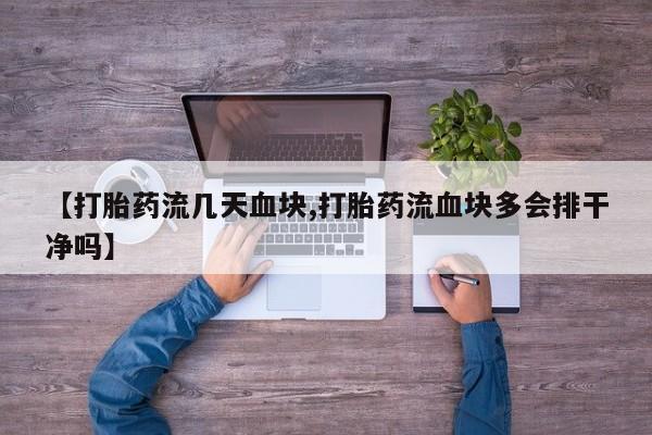 堕胎药购买微信【打胎药流几天血块,打胎药流血块多会排干净吗】