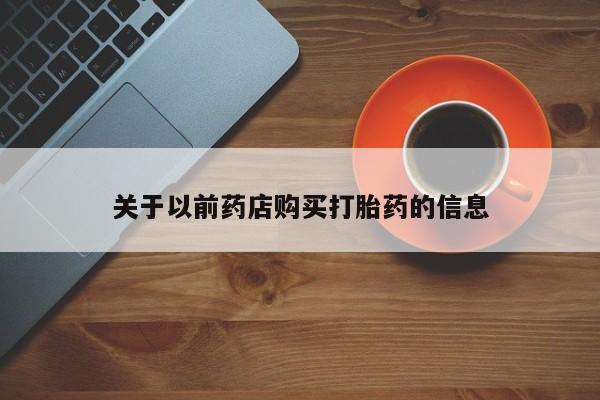 堕胎药购买微信关于以前药店购买打胎药的信息