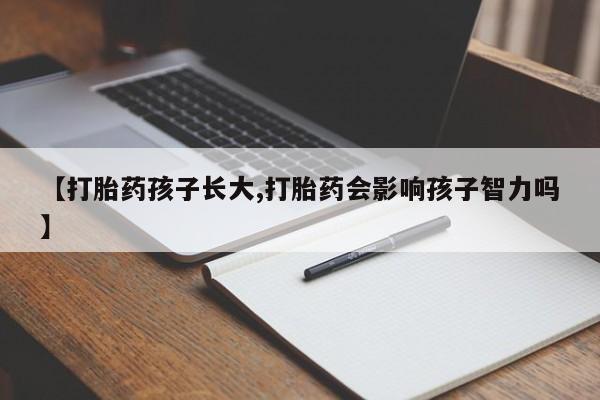堕胎药购买微信【打胎药孩子长大,打胎药会影响孩子智力吗】