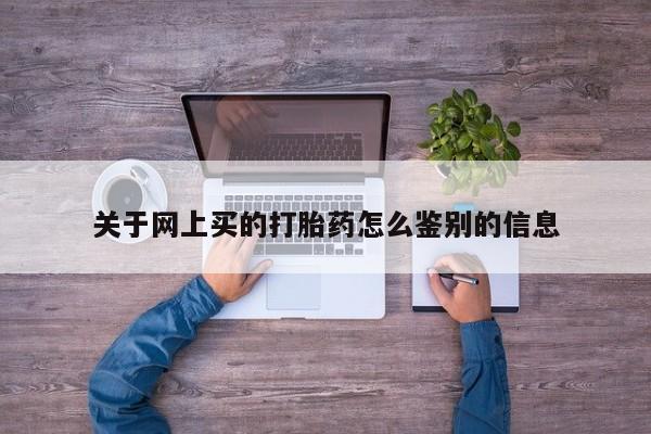 堕胎药购买微信关于网上买的打胎药怎么鉴别的信息