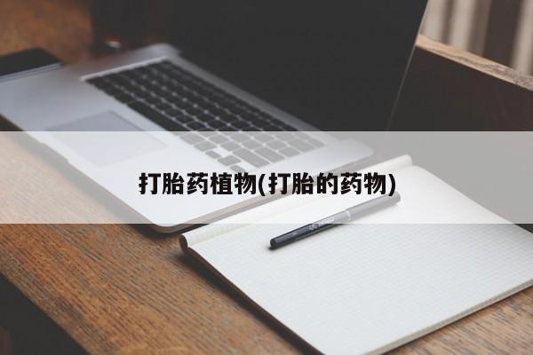 堕胎药购买微信打胎药植物(打胎的药物)