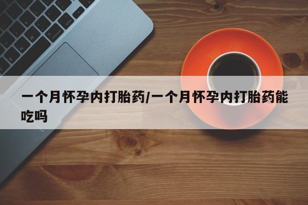 堕胎药购买微信一个月怀孕内打胎药/一个月怀孕内打胎药能吃吗