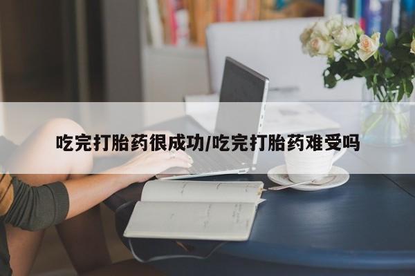 堕胎药购买微信吃完打胎药很成功/吃完打胎药难受吗