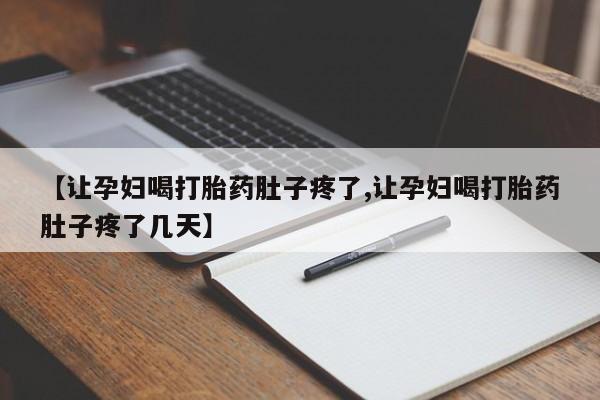 堕胎药购买微信【让孕妇喝打胎药肚子疼了,让孕妇喝打胎药肚子疼了几天】