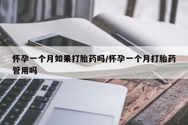 堕胎药购买微信怀孕一个月如果打胎药吗/怀孕一个月打胎药管用吗