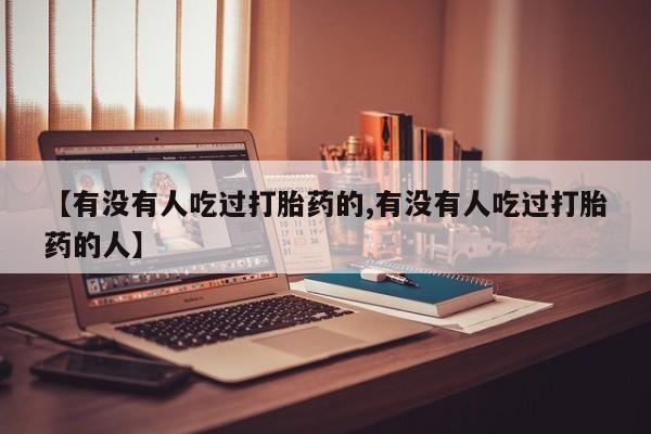 堕胎药购买微信【有没有人吃过打胎药的,有没有人吃过打胎药的人】