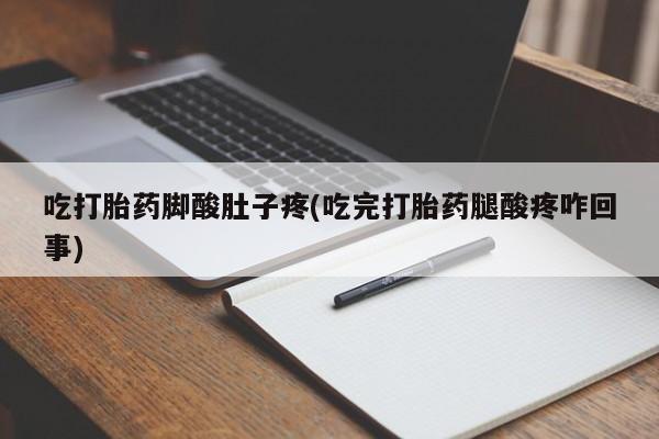 堕胎药购买微信吃打胎药脚酸肚子疼(吃完打胎药腿酸疼咋回事)