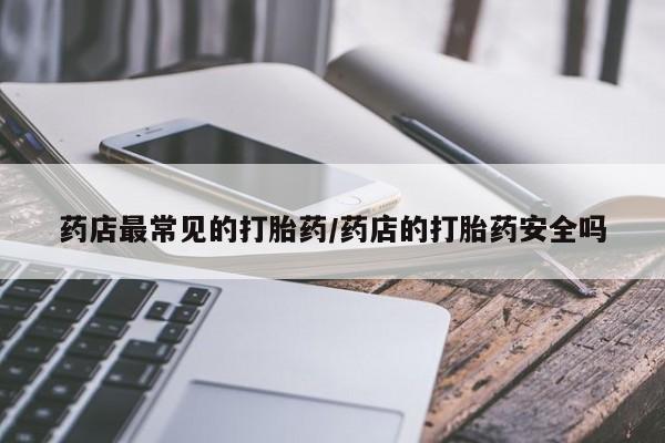 堕胎药购买微信药店最常见的打胎药/药店的打胎药安全吗