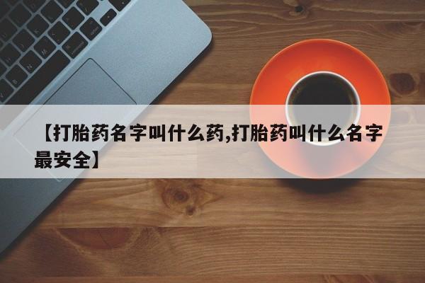 堕胎药购买微信【打胎药名字叫什么药,打胎药叫什么名字 最安全】
