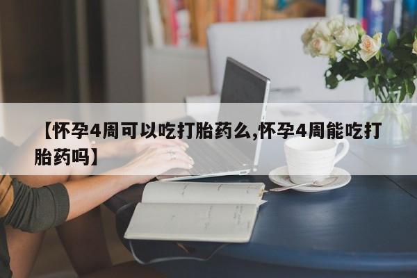 堕胎药购买微信【怀孕4周可以吃打胎药么,怀孕4周能吃打胎药吗】