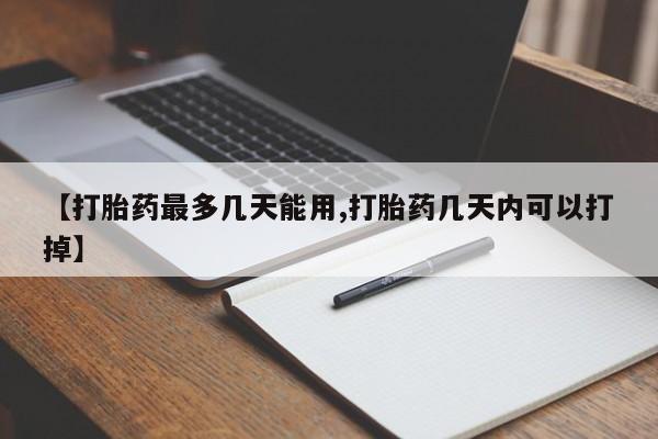 堕胎药购买微信【打胎药最多几天能用,打胎药几天内可以打掉】