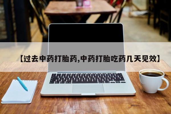 堕胎药购买微信【过去中药打胎药,中药打胎吃药几天见效】
