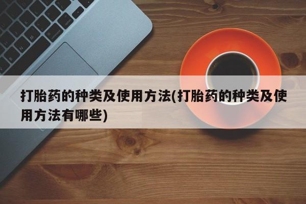 堕胎药购买微信打胎药的种类及使用方法(打胎药的种类及使用方法有哪些)