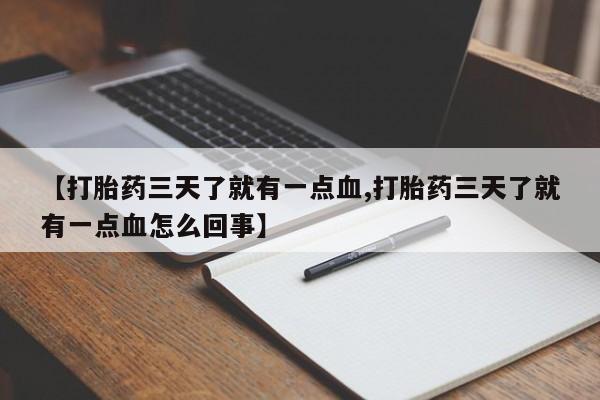 堕胎药购买微信【打胎药三天了就有一点血,打胎药三天了就有一点血怎么回事】