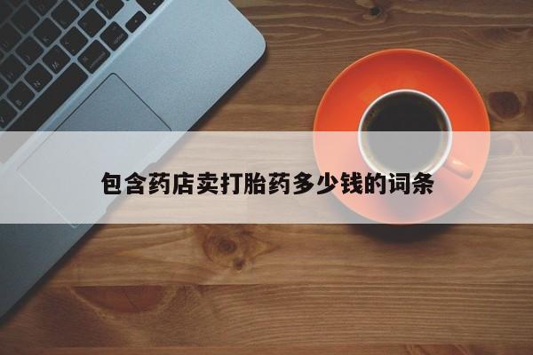 堕胎药购买微信包含药店卖打胎药多少钱的词条