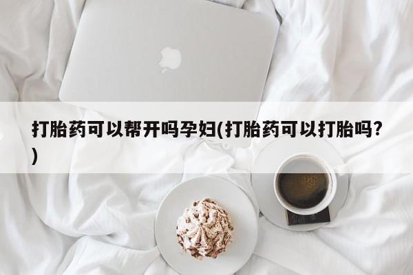 堕胎药购买微信打胎药可以帮开吗孕妇(打胎药可以打胎吗?)