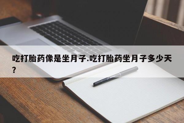 堕胎药购买微信吃打胎药像是坐月子.吃打胎药坐月子多少天？
