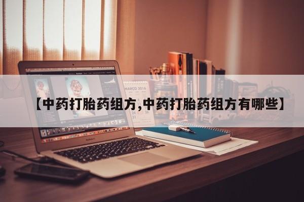 堕胎药购买微信【中药打胎药组方,中药打胎药组方有哪些】