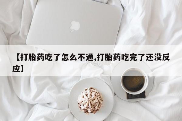 堕胎药购买微信【打胎药吃了怎么不通,打胎药吃完了还没反应】