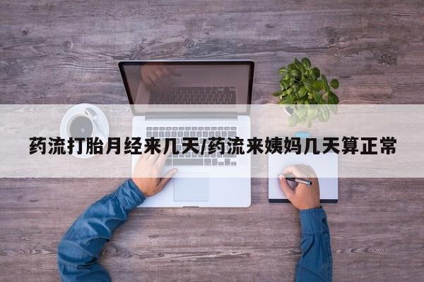 堕胎药购买微信药流打胎月经来几天/药流来姨妈几天算正常