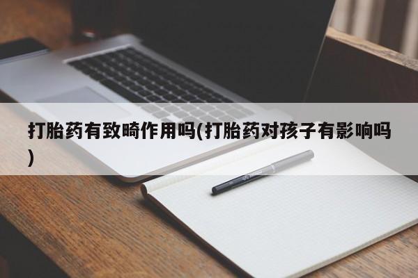 堕胎药购买微信打胎药有致畸作用吗(打胎药对孩子有影响吗)