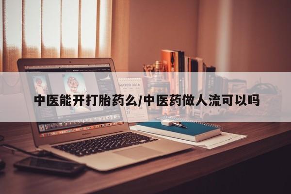 堕胎药购买微信中医能开打胎药么/中医药做人流可以吗