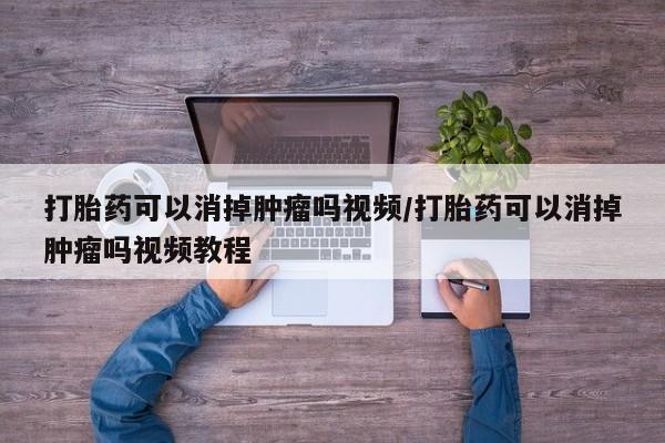 堕胎药购买微信打胎药可以消掉肿瘤吗视频/打胎药可以消掉肿瘤吗视频教程