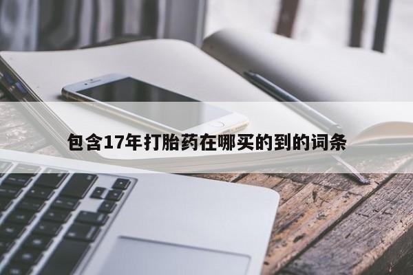 堕胎药购买微信包含17年打胎药在哪买的到的词条