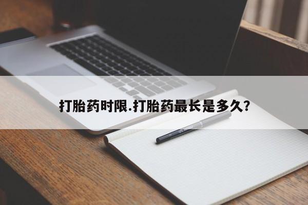 堕胎药购买微信打胎药时限.打胎药最长是多久?