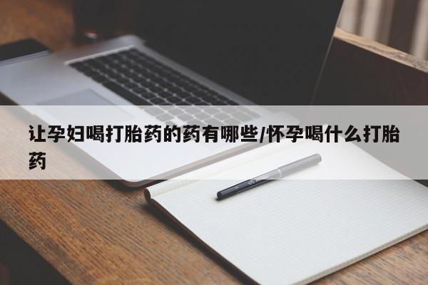 堕胎药购买微信让孕妇喝打胎药的药有哪些/怀孕喝什么打胎药