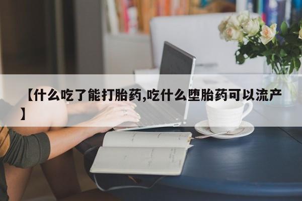 堕胎药购买微信【什么吃了能打胎药,吃什么堕胎药可以流产】